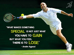 ... You Have To Gain But What You Feel There Is To Lose ” - Andre Agassi