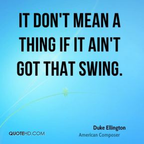 It Don't Mean a Thing If It Ain't Got That Swing.