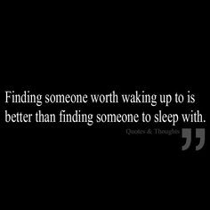 Finding someone worth waking up to is better than finding someone to ...
