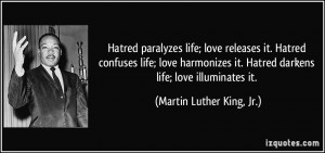 ... . Hatred darkens life; love illuminates it. - Martin Luther King, Jr