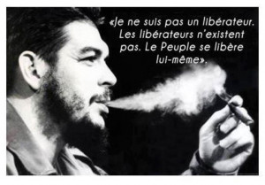 Che Guevara: I am not a liberator. The liberators do not not exist ...