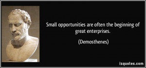 Small opportunities are often the beginning of great enterprises ...