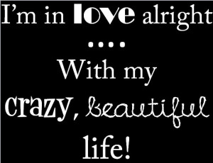 Quote: I'm in love alright.... with my crazy, beautiful life! -Ke$ha