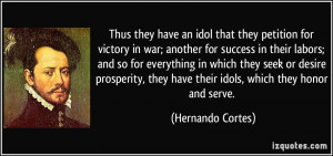 ... they have their idols, which they honor and serve. - Hernando Cortes