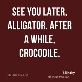 Bill Haley - See you later, alligator. After a while, crocodile.