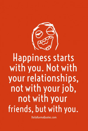 Happiness starts with you. not with your relationships, not with your ...