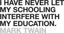 ... have never let my schooling interfere with my education. -- Mark Twain