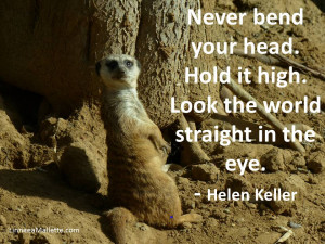 Never bend your head. Hold it high. Look the world straight in the eye ...