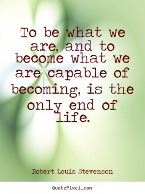 Robert Louis Stevenson poster quote - To be what we are, and to become ...