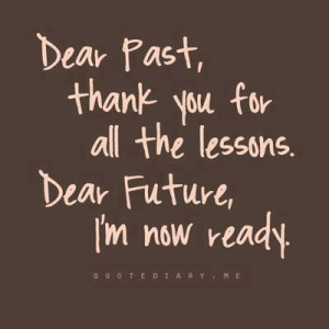 Dear Past, Thank You For All The Lessons. Dear Future, I Am Now Ready.