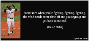 ... some time off and you regroup and get back to normal. - David Ortiz
