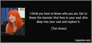 ... in your soul, dive deep into your soul and explore it. - Tori Amos