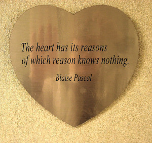 The heart has its reasons of which reason knows nothing. Blaise Pascal