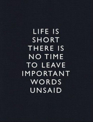 ... There Is No Time To Leave Important Words Unsaid ~ Inspirational Quote
