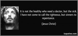 ... come to call the righteous, but sinners to repentance. - Jesus Christ