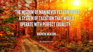 The wisdom of man never yet contrived a system of taxation that would ...