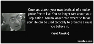 Once you accept your own death, all of a sudden you're free to live ...