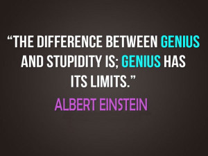 The difference between genius and stupidity is; Genius has its limits ...