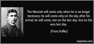 The Messiah will come only when he is no longer necessary; he will ...
