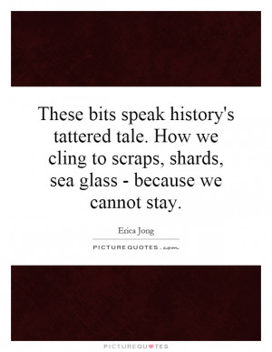 These bits speak history's tattered tale. How we cling to scraps ...