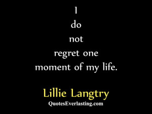 do not regret one moment of my life. – Lillie Langtry