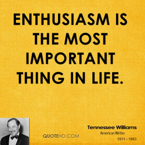 Enthusiasm is the most important thing in life.