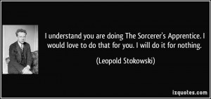 ... love to do that for you. I will do it for nothing. - Leopold Stokowski