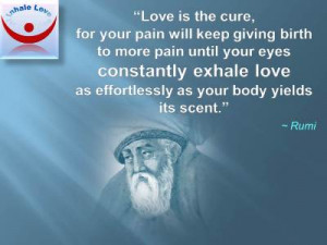 : Love is the cure, for your pain will keep giving birth to more pain ...