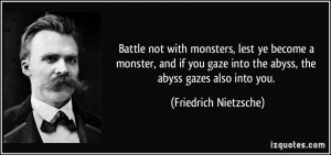 Battle not with monsters, lest ye become a monster, and if you gaze ...