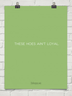 These hoes ain't loyal. #120282