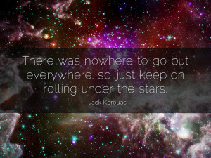 ... was nowhere to go but everywhere, keep rolling under the stars