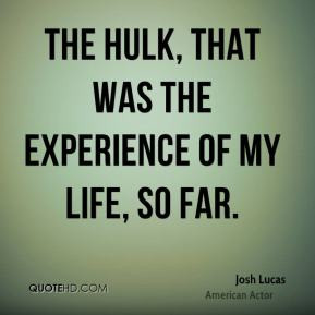 Josh Lucas - The Hulk, that was the experience of my life, so far.