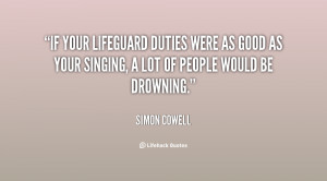 If your lifeguard duties were as good as your singing, a lot of people ...