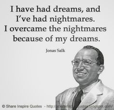 have had dreams, and I’ve had nightmares. I overcame the nightmares ...