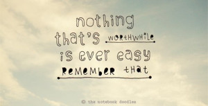 Nothing worthwhile is ever easy!