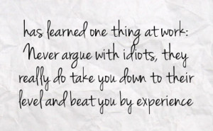 ... they really do take you down to their level and beat you by experience