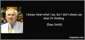 ... what I say, but I don't always say what I'm thinking. - Dean Smith