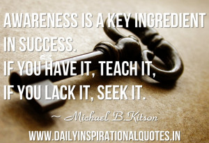 Awareness is a key ingredient in success. If you have it, teach it, if ...