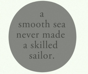 smooth seas don't make skillful sailors