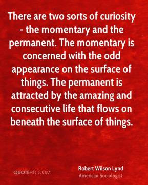 Robert Wilson Lynd - There are two sorts of curiosity - the momentary ...