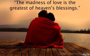 The Madness Of Love Is The Greatest Of Heavens Blessings ...