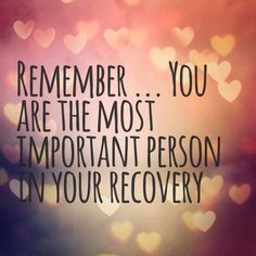 Remember.... you are the most important person in your recovery. More