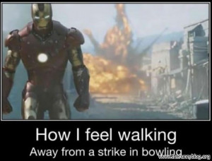 funny how i feel walking away from a strike in bowling IronMan
