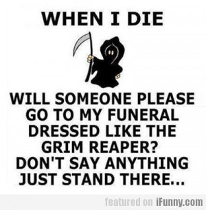 When I die, will someone please go to my funeral dressed like the Grim ...