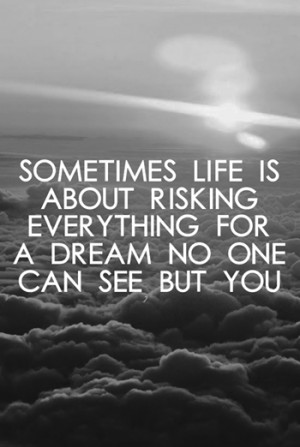 Sometimes life is about risking everything for a dream no one can see ...