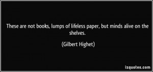 These are not books, lumps of lifeless paper, but minds alive on the ...