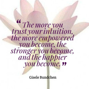 Follow your intuition. Intuition is the gut feeling you get that helps ...