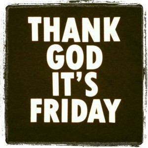 thank god its friday thank god it s friday because i hate my