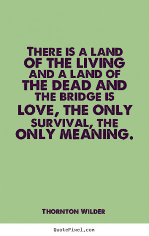 Thornton Wilder picture quotes - There is a land of the living and a ...