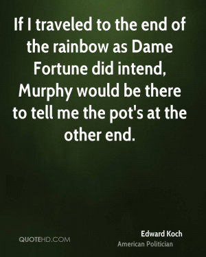 If I traveled to the end of the rainbow as Dame Fortune did intend ...